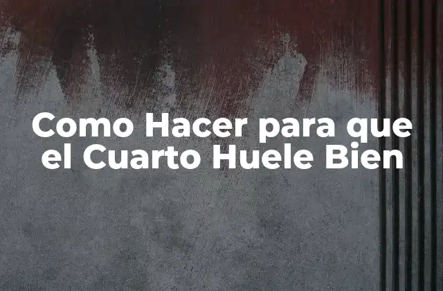 Como Hacer para que el Cuarto Huele Bien