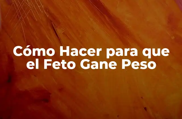 Cómo Hacer para que el Feto Gane Peso