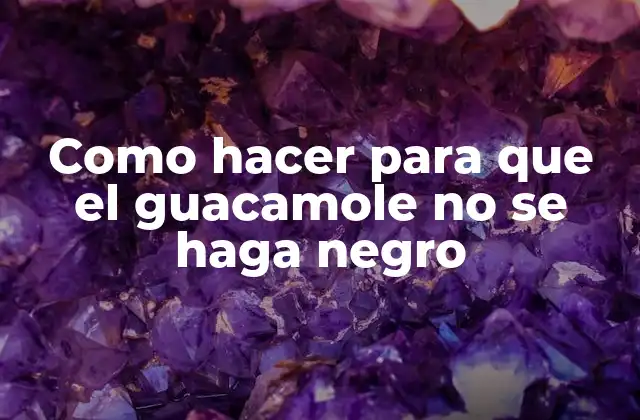 Como Hacer para que el Guacamole No Se Haga Negro