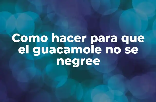 Como Hacer para que el Guacamole No Se Negree