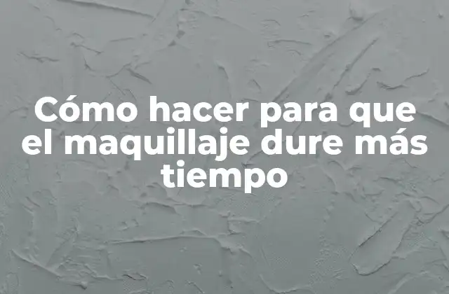 Cómo Hacer para que el Maquillaje Dure Más Tiempo