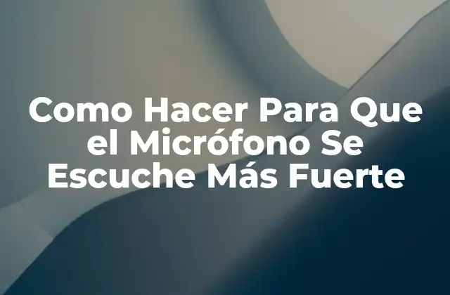 Como Hacer para que el Micrófono Se Escuche Más Fuerte