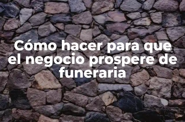Cómo Hacer para que el Negocio Prospere de Funeraria