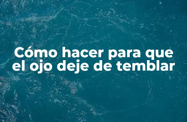 Cómo Hacer para que el Ojo Deje de Temblar