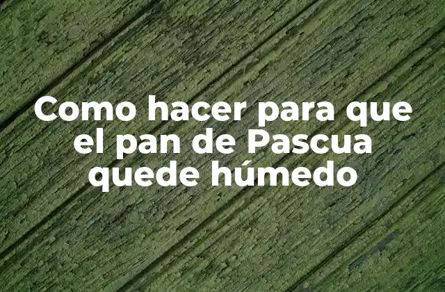 Como Hacer para que el Pan de Pascua Quede Húmedo