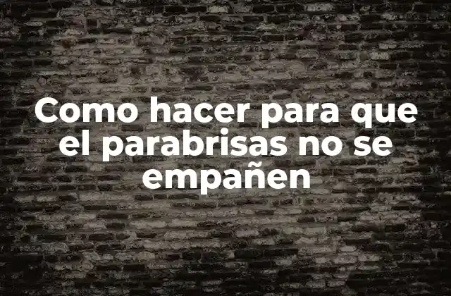 Como hacer para que el parabrisas no se empañen