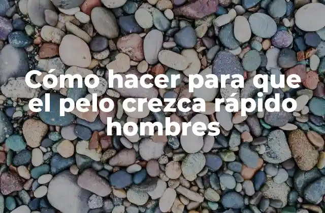 Cómo Hacer para que el Pelo Crezca Rápido Hombres