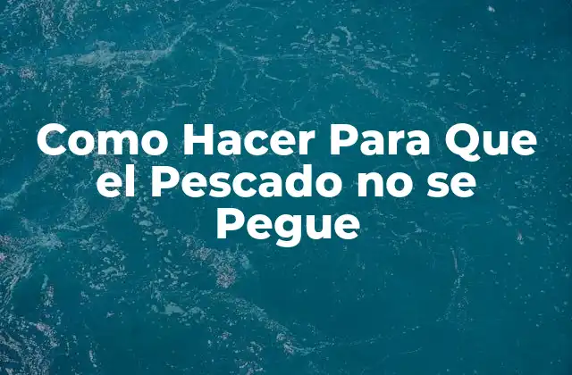 Como Hacer para que el Pescado No Se Pegue 2 ¿Qué es el Pescado que se Pega y Por qué Ocurre?