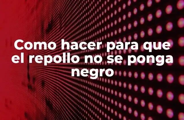 Como Hacer para que el Repollo No Se Ponga Negro