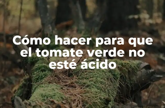 Cómo Hacer para que el Tomate Verde No Esté Ácido 2 ¿Qué son los tomates verdes y por qué pueden ser ácidos?