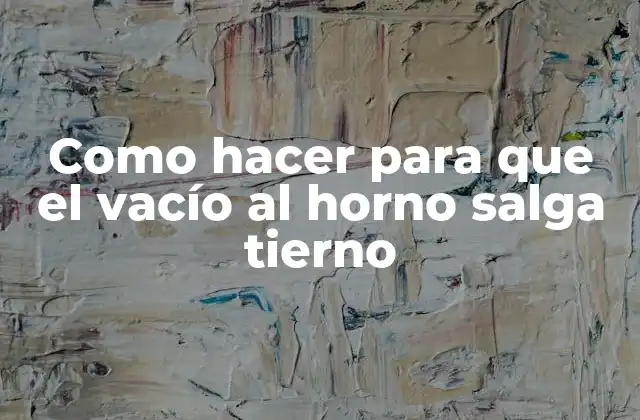 Como Hacer para que el Vacío Al Horno Salga Tierno