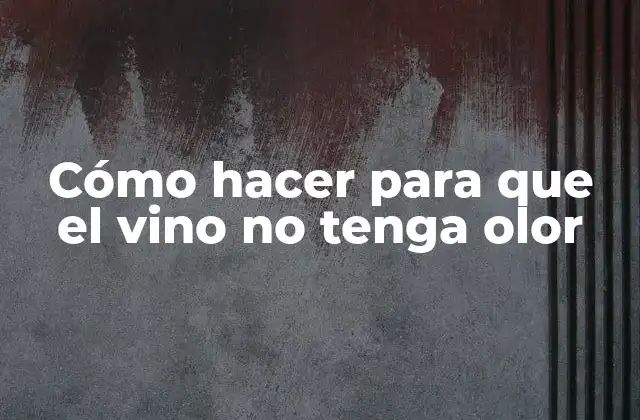 Cómo Hacer para que el Vino No Tenga Olor