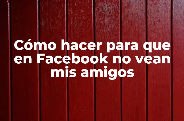 Cómo hacer para que en Facebook no vean mis amigos