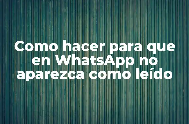 Como hacer para que en WhatsApp no aparezca como leído