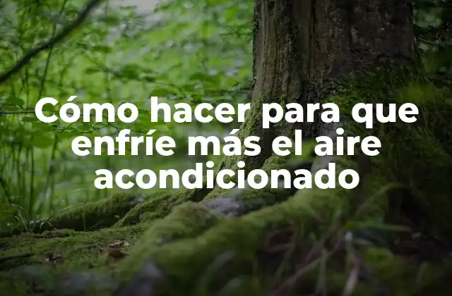 Cómo Hacer para que Enfríe Más el Aire Acondicionado