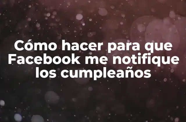 Cómo Hacer para que Facebook Me Notifique los Cumpleaños