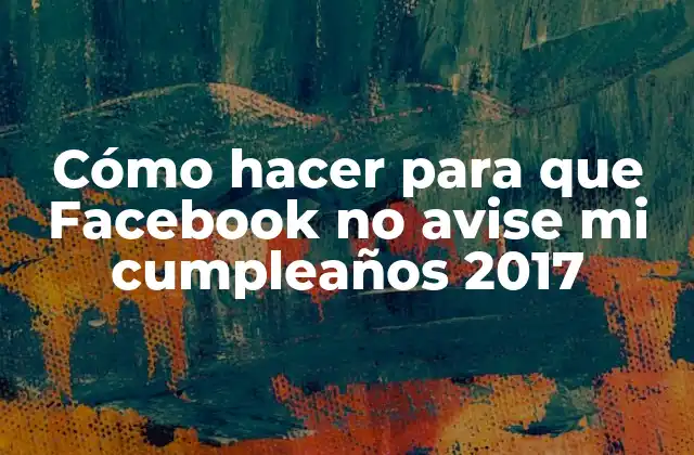 Cómo Hacer para que Facebook No Avise Mi Cumpleaños 2017