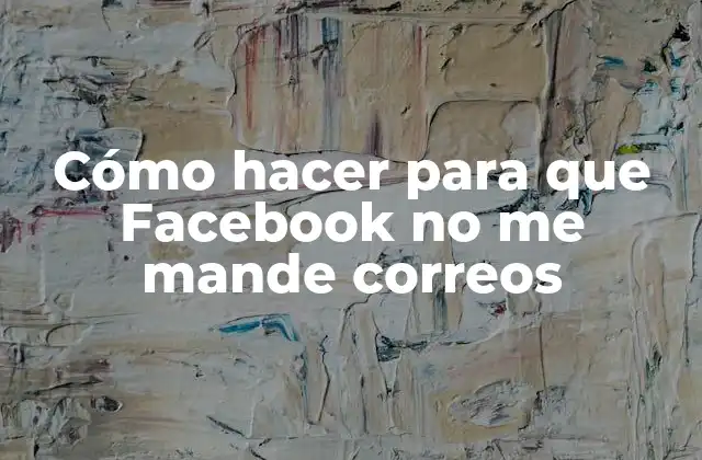 Cómo Hacer para que Facebook No Me Mande Correos