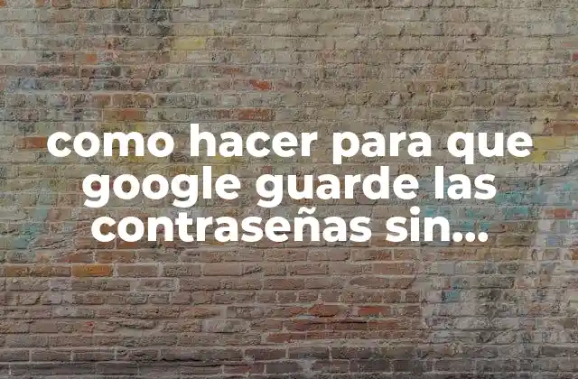Como Hacer para que Google Guarde las Contraseñas sin Preguntar