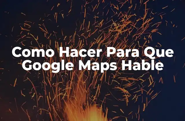 Como Hacer para que Google Maps Hable