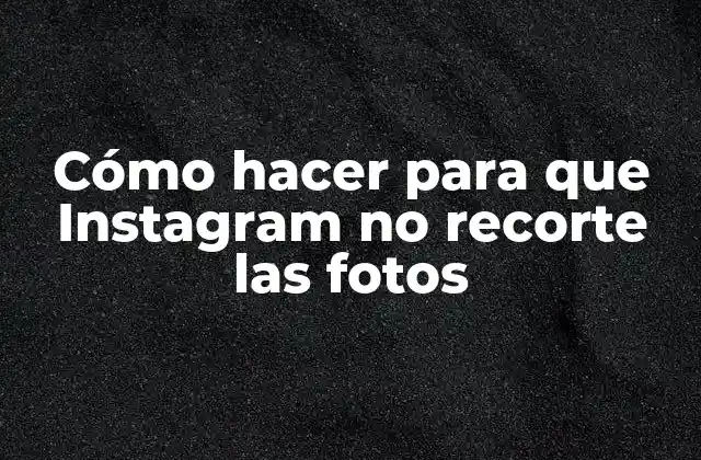 Cómo Hacer para que Instagram No Recorte las Fotos