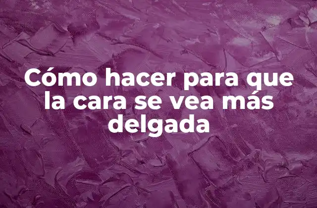 Cómo Hacer para que la Cara Se Vea Más Delgada