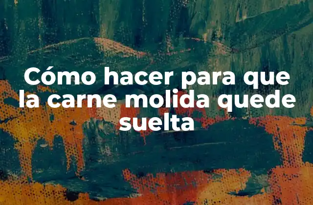 Cómo Hacer para que la Carne Molida Quede Suelta