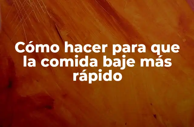 Cómo hacer para que la comida baje más rápido