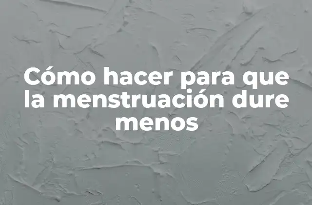 Cómo Hacer para que la Menstruación Dure Menos