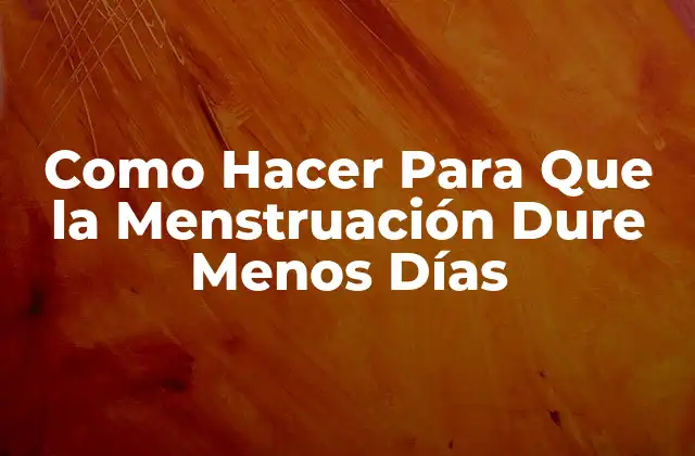 Como Hacer para que la Menstruación Dure Menos Días