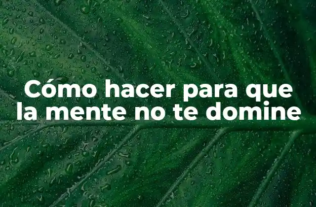 Cómo Hacer para que la Mente No Te Domine