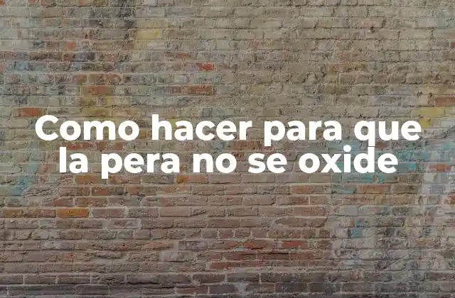 Como Hacer para que la Pera No Se Oxide