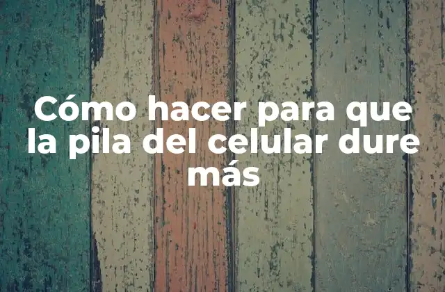 Cómo Hacer para que la Pila Del Celular Dure Más