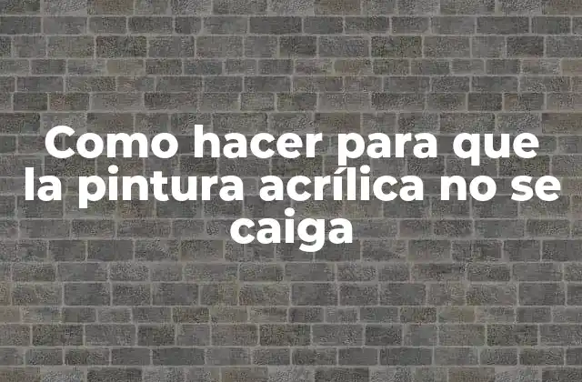 Como Hacer para que la Pintura Acrílica No Se Caiga