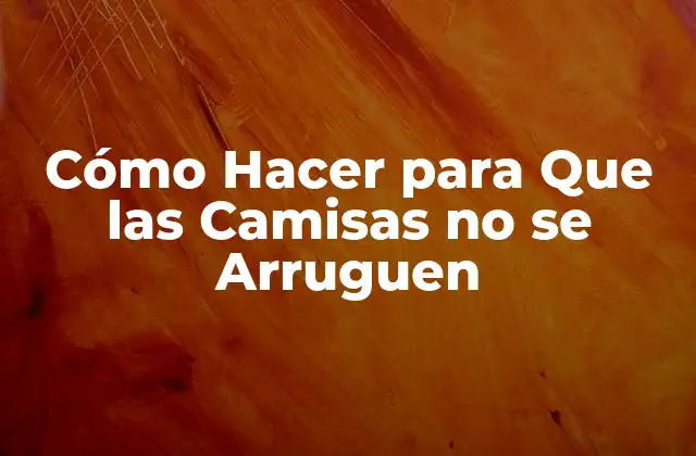 Cómo Hacer para que las Camisas No Se Arruguen