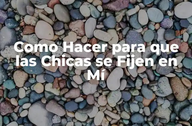 Como Hacer para que las Chicas se Fijen en Mí