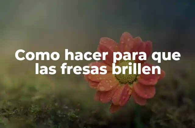 Como Hacer para que las Fresas Brillen