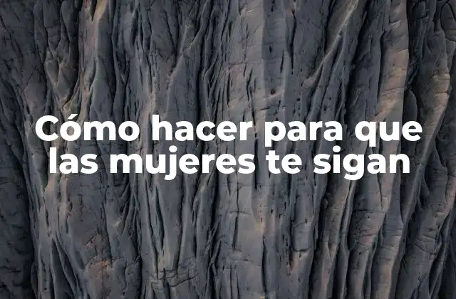 Cómo Hacer para que las Mujeres Te Sigan