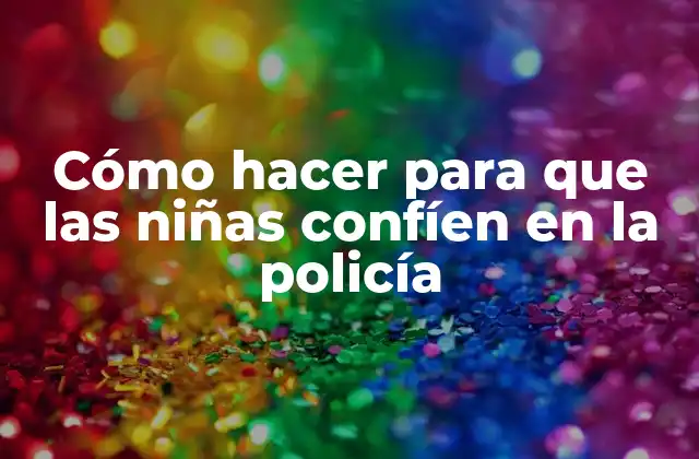 Cómo Hacer para que las Niñas Confíen en la Policía