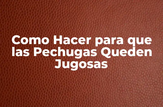 Como Hacer para que las Pechugas Queden Jugosas