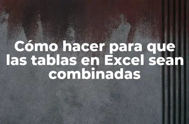 Cómo Hacer para que las Tablas en Excel Sean Combinadas