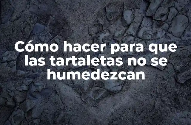 Cómo Hacer para que las Tartaletas No Se Humedezcan