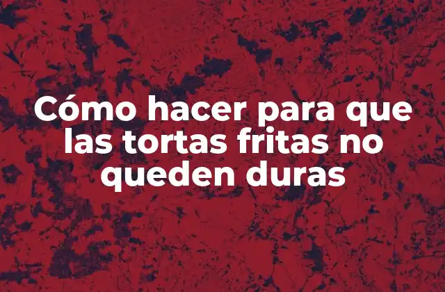 Cómo Hacer para que las Tortas Fritas No Queden Duras