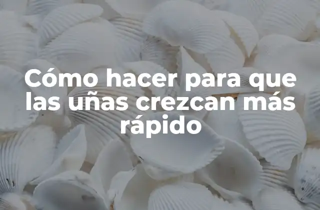 Cómo Hacer para que las Uñas Crezcan Más Rápido