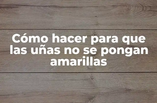 Cómo Hacer para que las Uñas No Se Pongan Amarillas