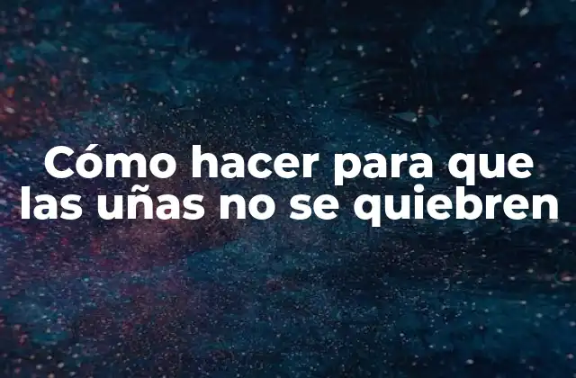 Cómo Hacer para que las Uñas No Se Quiebren