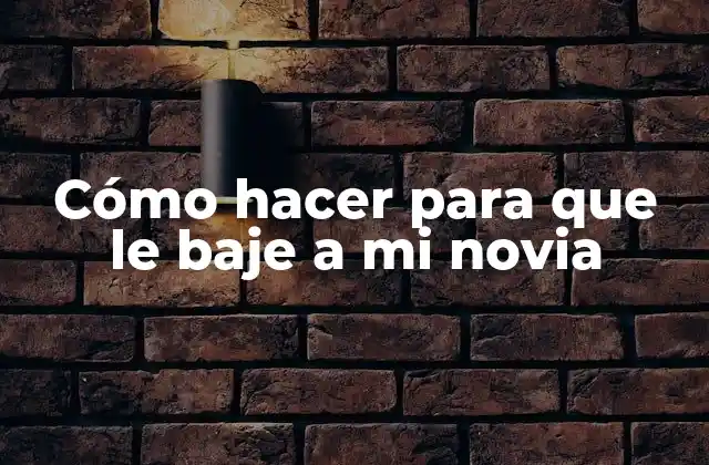 Cómo Hacer para que Le Baje a Mi Novia