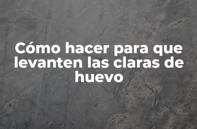 Cómo Hacer para que Levanten las Claras de Huevo