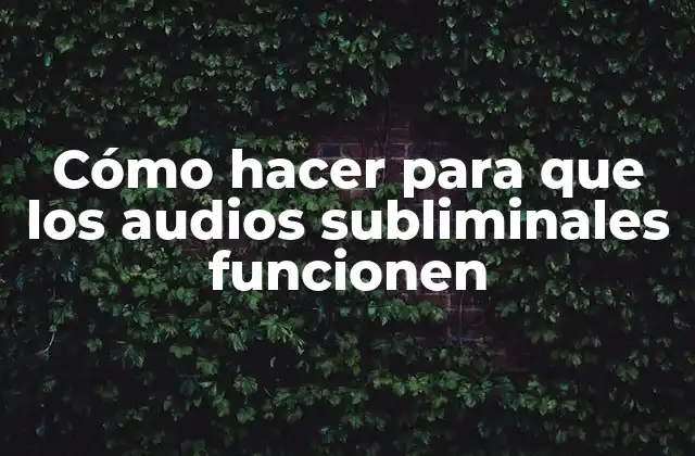 Cómo Hacer para que los Audios Subliminales Funcionen