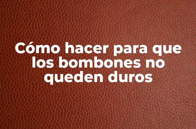 Cómo Hacer para que los Bombones No Queden Duros
